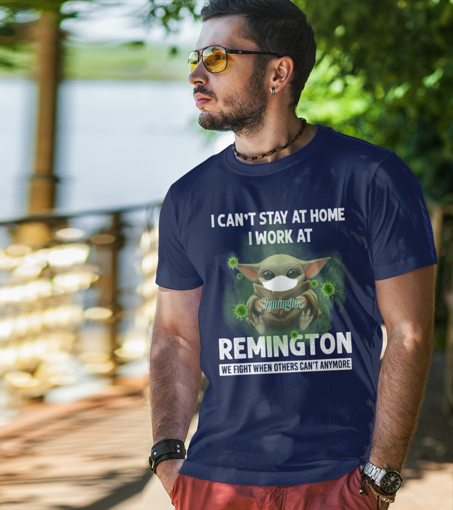 I Can't Stay At Home I Work At Remington We Fight When Others Can't Anymore T-Shirt