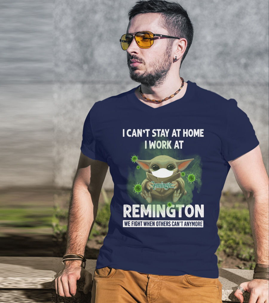 I Can't Stay At Home I Work At Remington We Fight When Others Can't Anymore T-Shirt