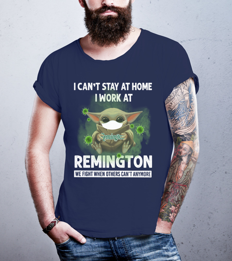 I Can't Stay At Home I Work At Remington We Fight When Others Can't Anymore T-Shirt