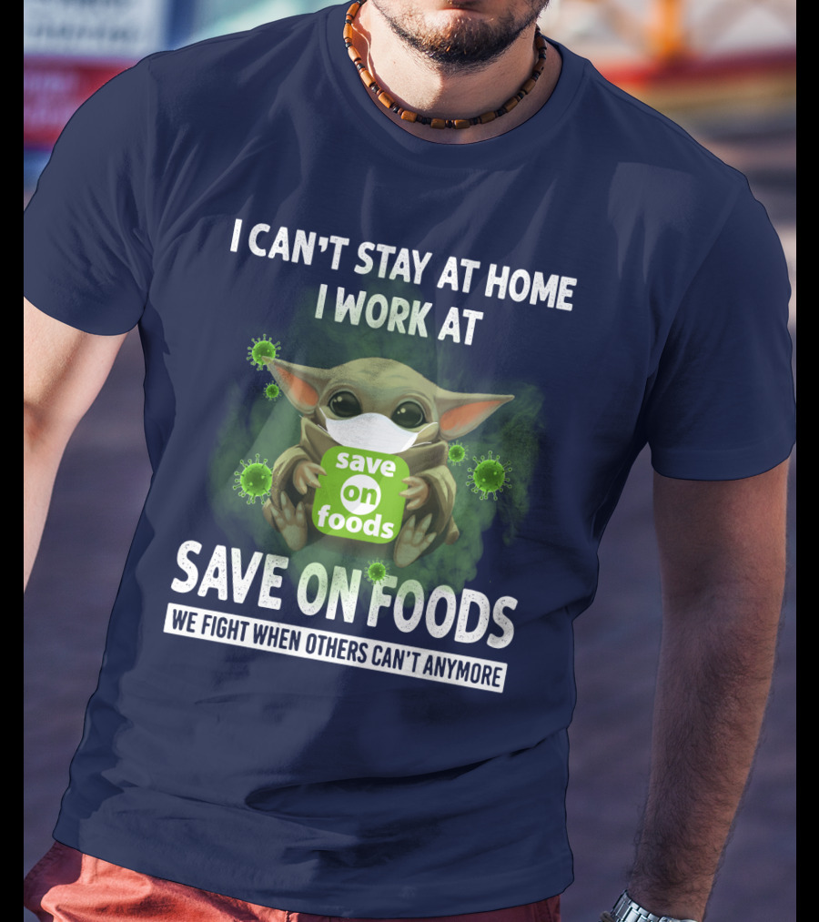 I Can't Stay At Home I Work At Save On Foods We Fight When Others Can't Anymore T-Shirt