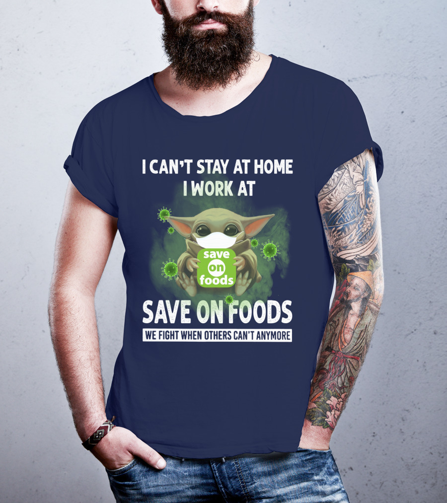 I Can't Stay At Home I Work At Save On Foods We Fight When Others Can't Anymore T-Shirt