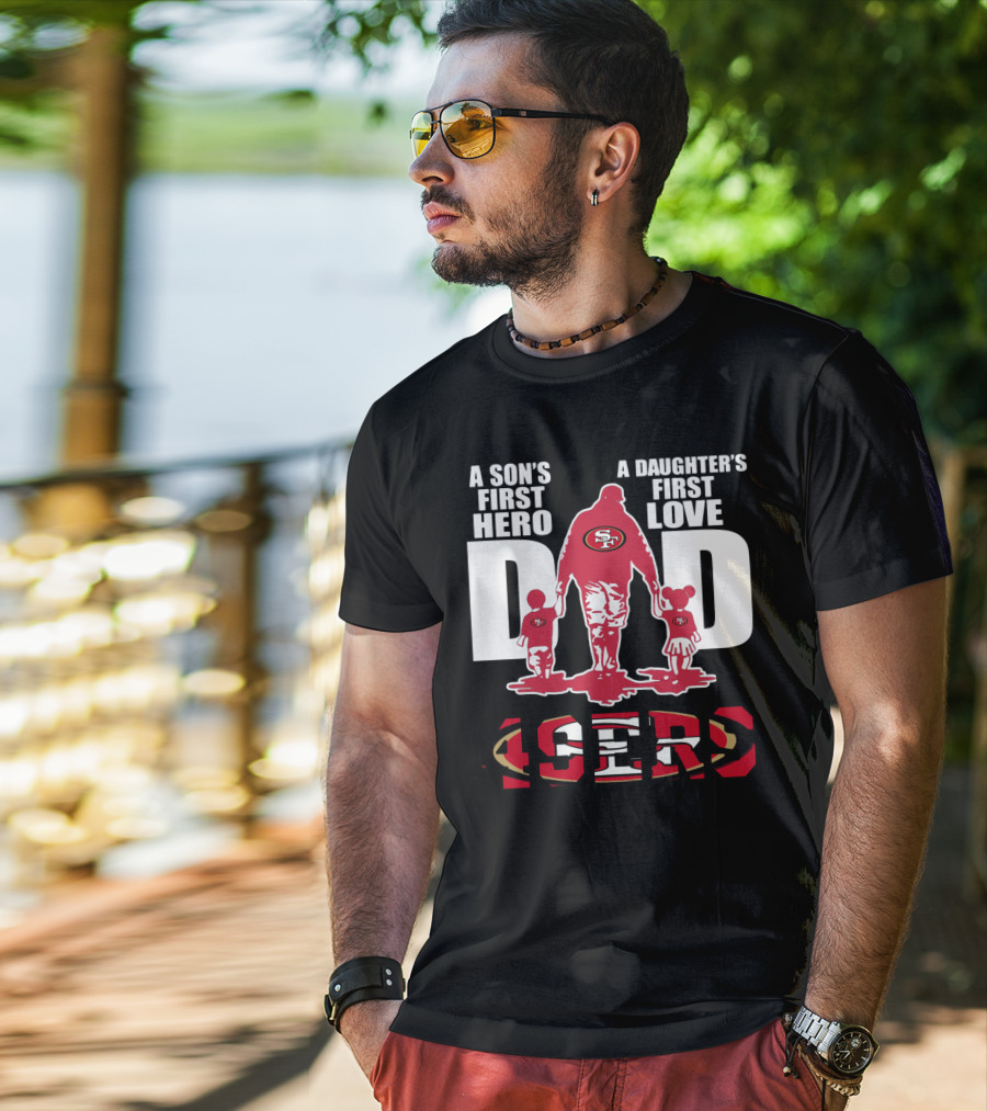 49 ERS A Son’s First Hero A Daughter’s First Love Dad 49ERS T-Shirt