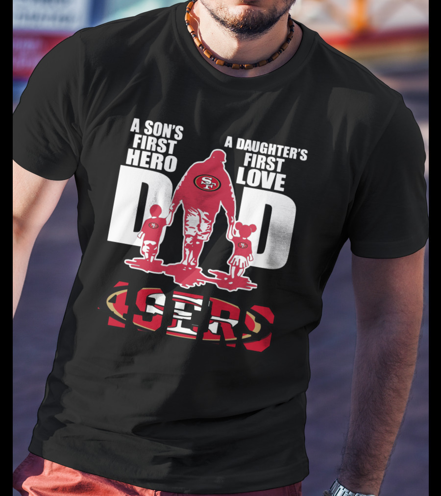 49 ERS A Son’s First Hero A Daughter’s First Love Dad 49ERS T-Shirt