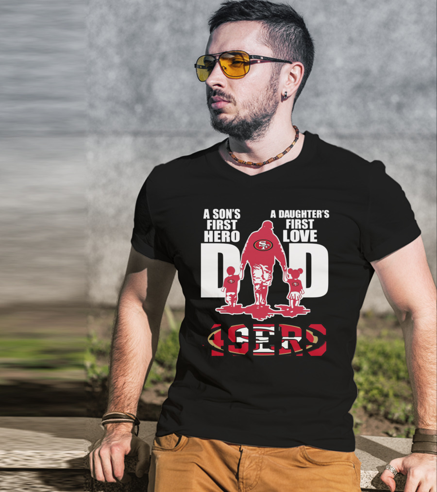 49 ERS A Son’s First Hero A Daughter’s First Love Dad 49ERS T-Shirt