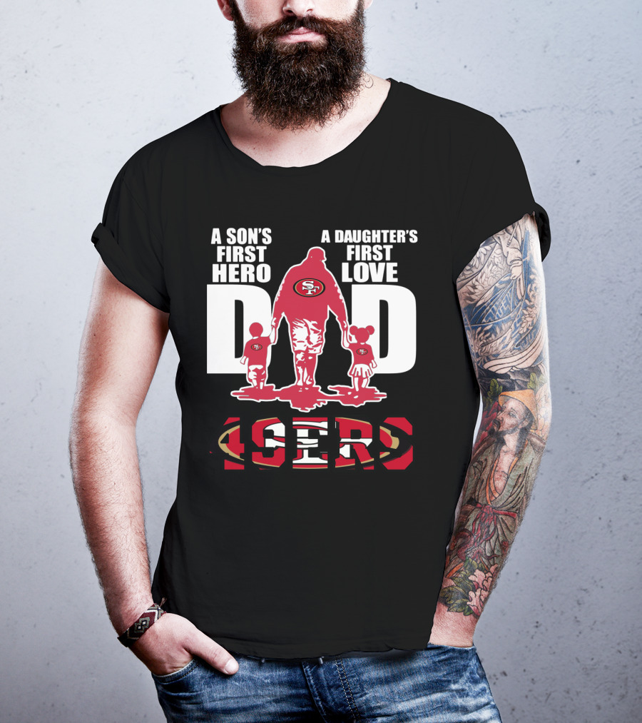 49 ERS A Son’s First Hero A Daughter’s First Love Dad 49ERS T-Shirt