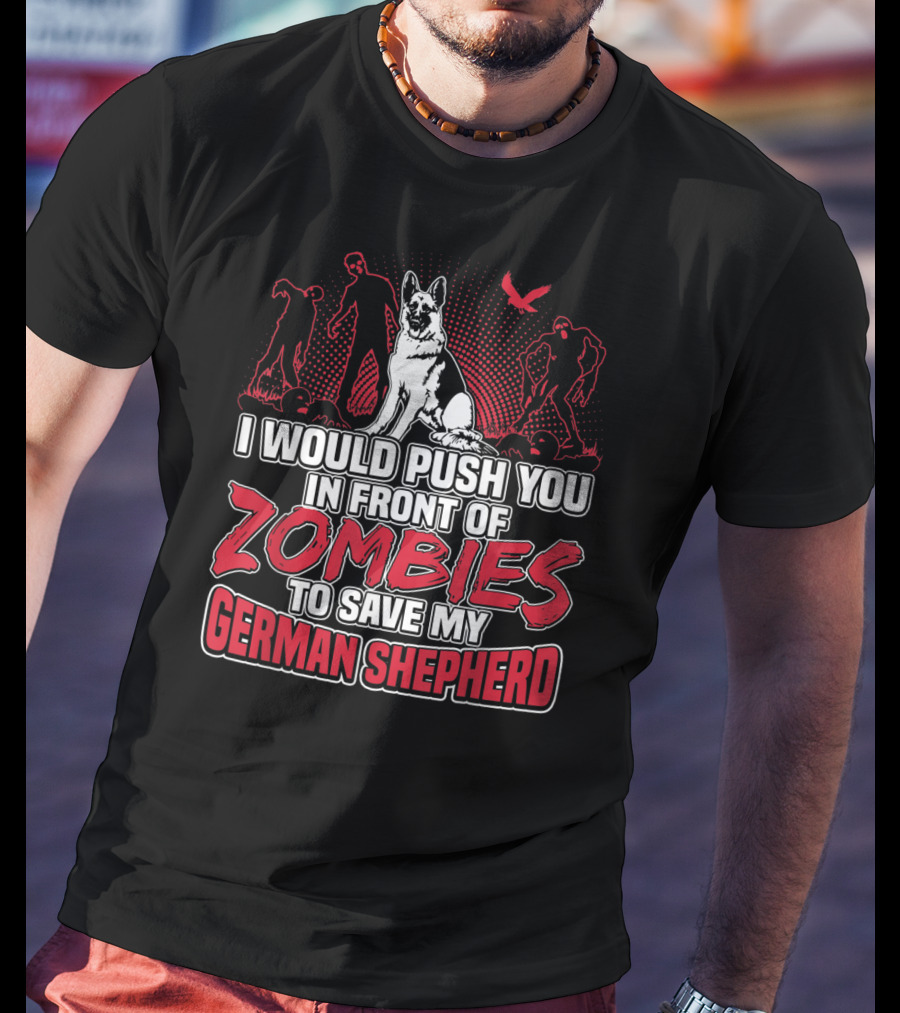 I Would Push You In Front Of Zombies To Save My Loyal German Shepherd T-Shirt