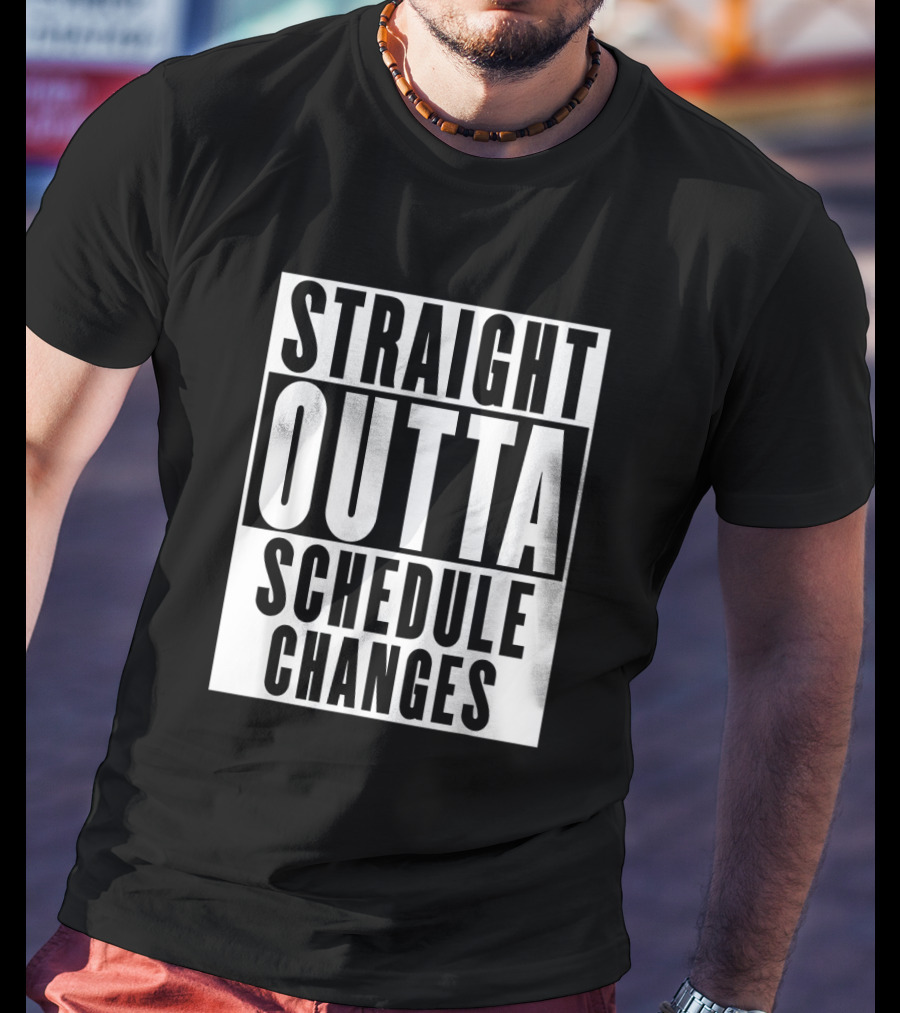 Straight Outta Schedule Changes T-Shirt