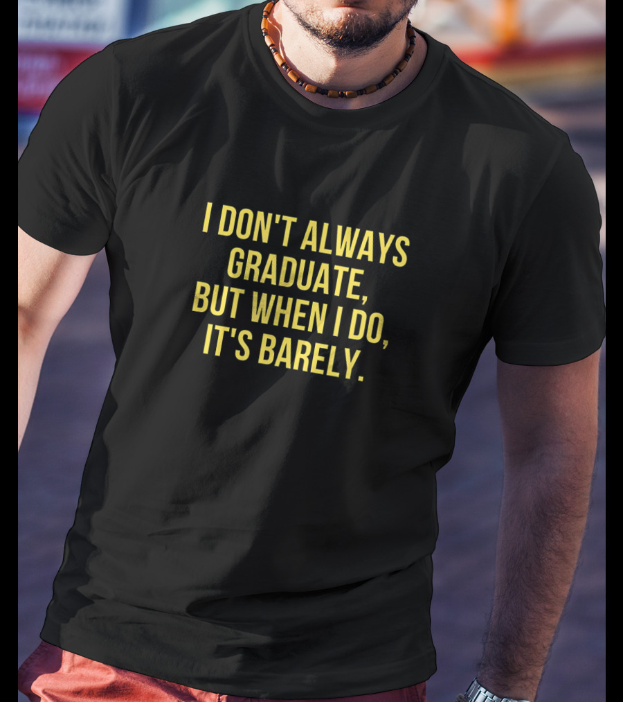 I Don't Always Graduate But When I Do It's Barely - Funny Graduation Sayings T-Shirt