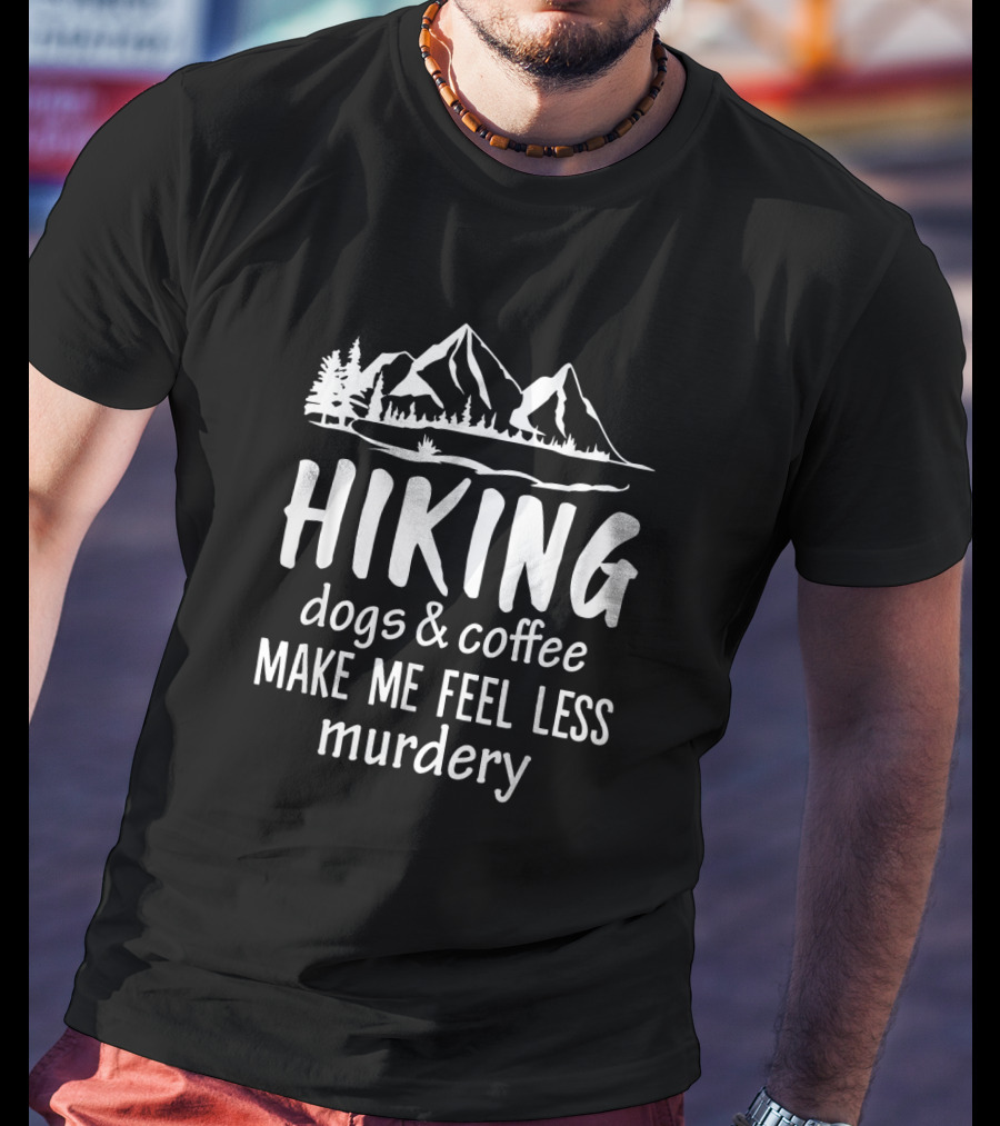 Hiking Nature Mountains Dogs Coffee Make Me Feel Less Murdery T-Shirt