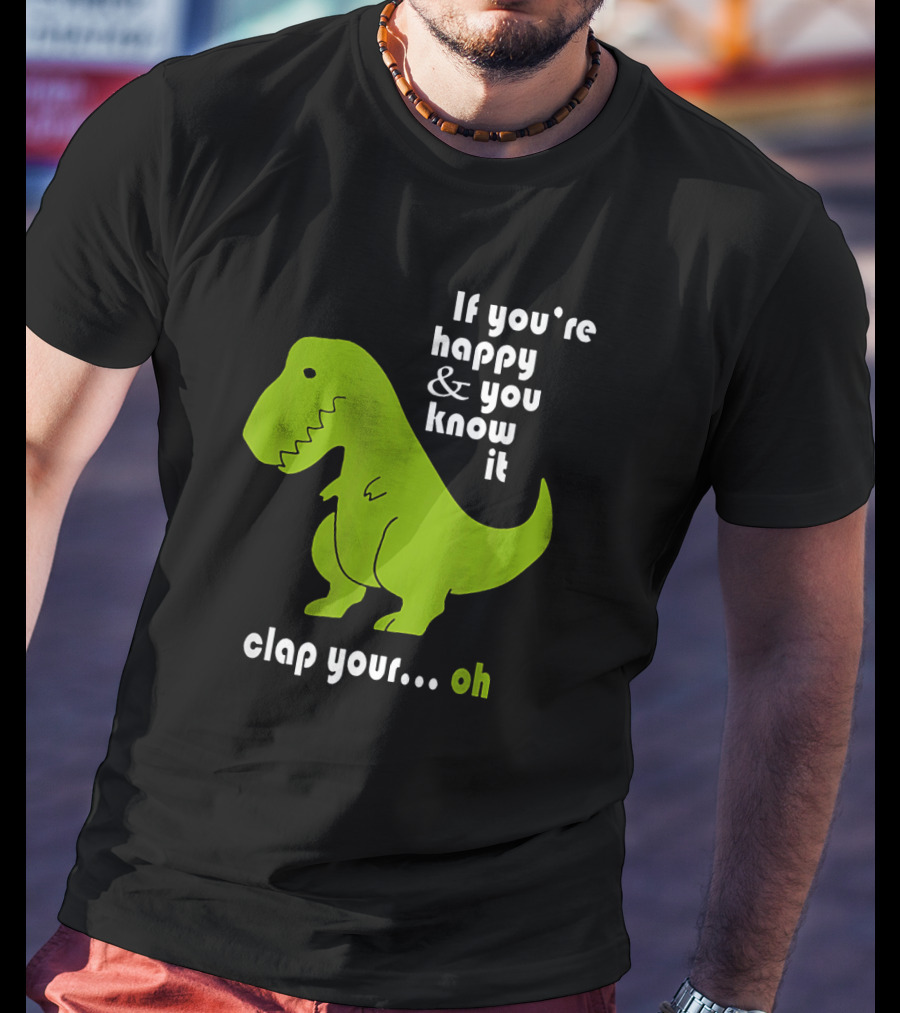 If You're Happy And You Know It Clap Your Oh Dinosaur Joke With Humor Green T-Rex T-Shirt