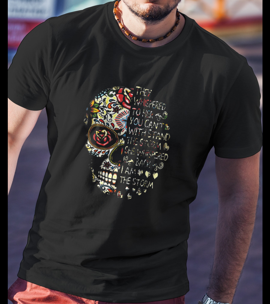 They Whispered You Can’t Withstand The Storm Sugar Skull She Whispered I Am The Storm T-Shirt
