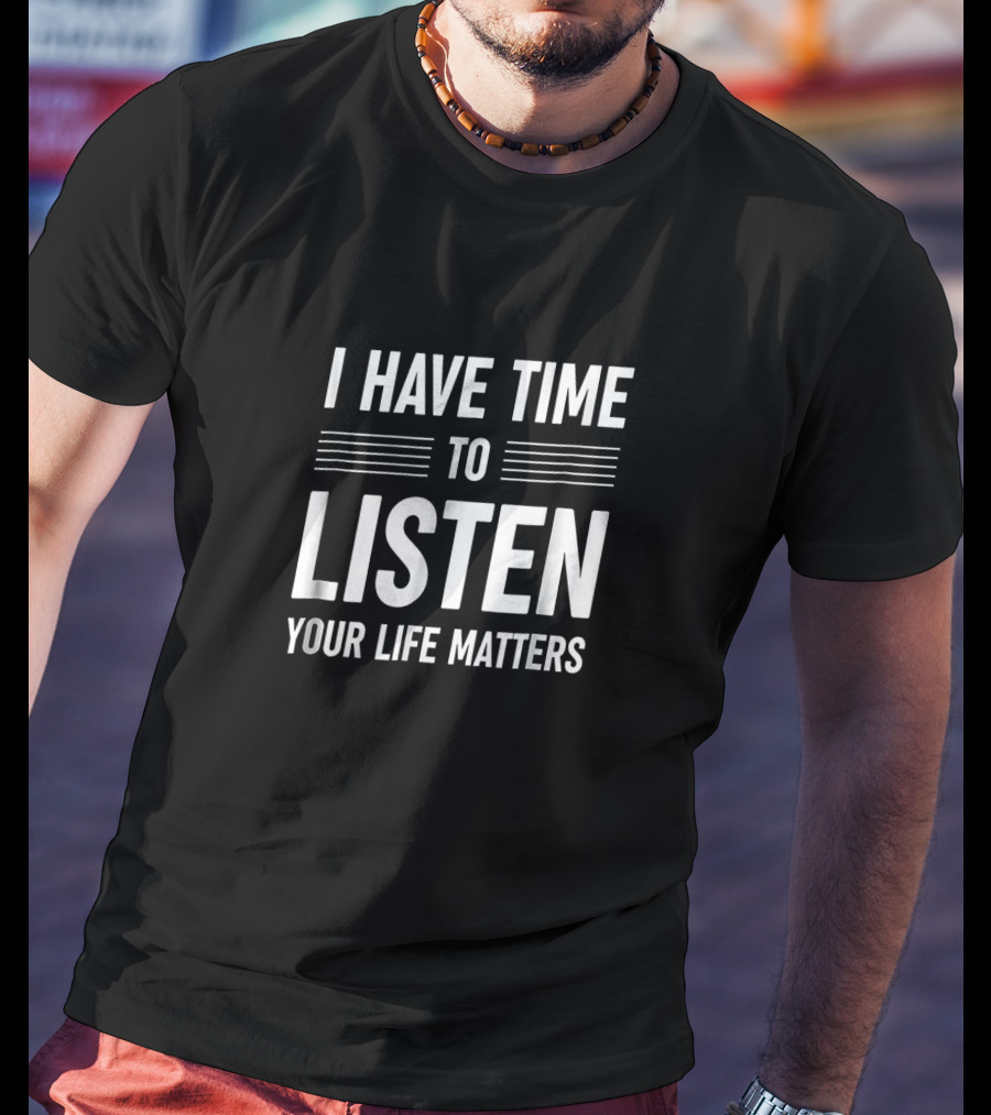 I Have Time To Listen Your Life Matters T-Shirt