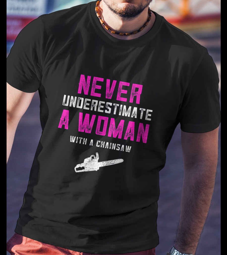 Never Underestimate A Woman Arborist With A Chainsaw T-Shirt