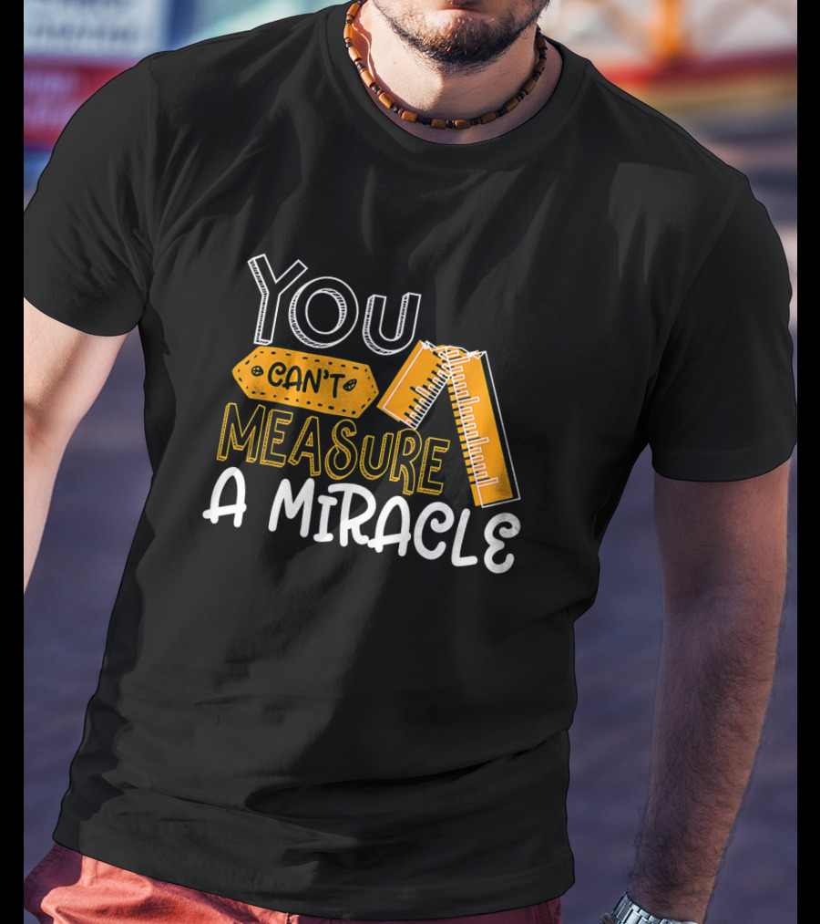 You Can't Measure A Miracle Tape Ruler T-Shirt