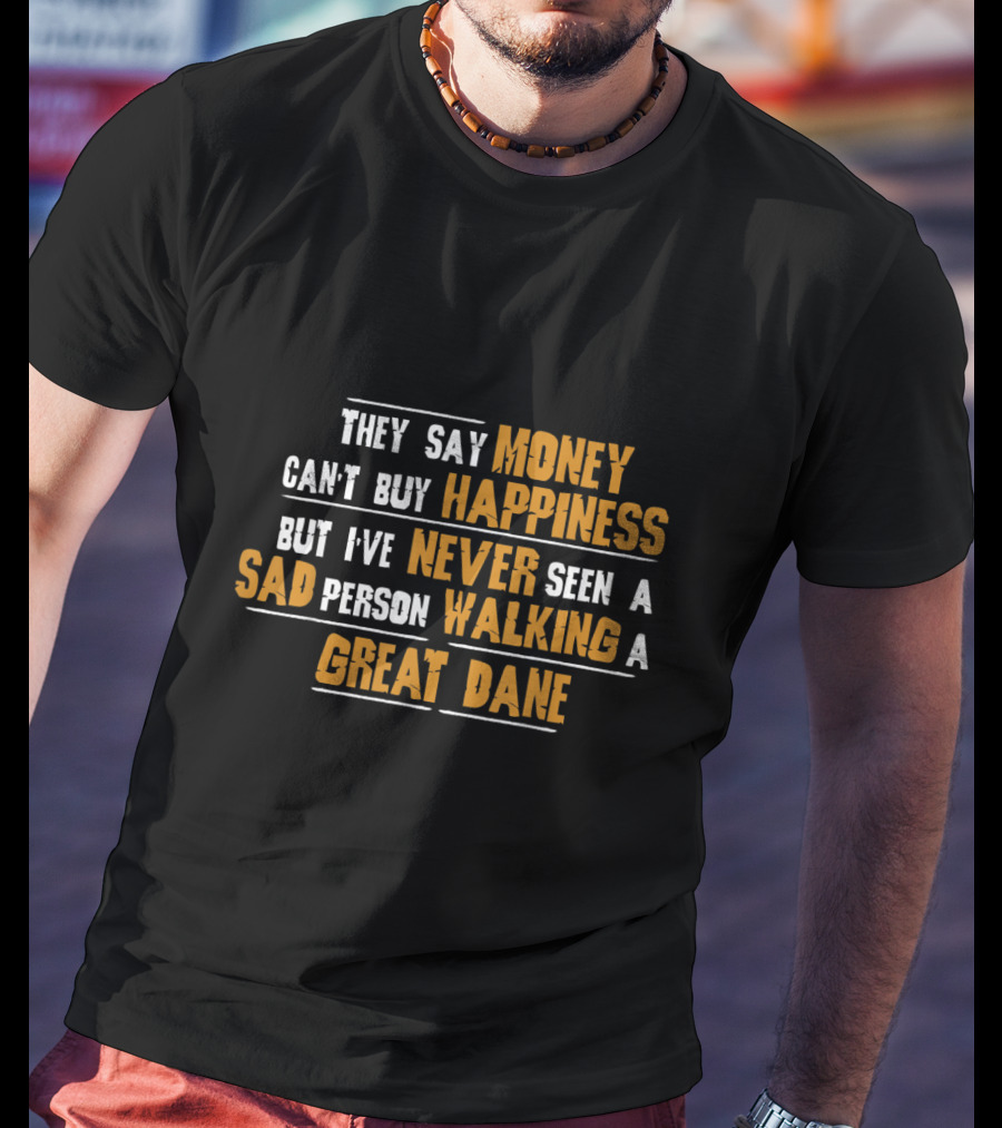 They Say Money Can't Buy Happiness But I've Never Seen A Sad Person Walking A Great Dane T-Shirt