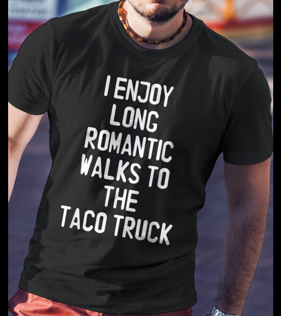 I Enjoy Long Romantic Walks To The Taco Truck T-Shirt