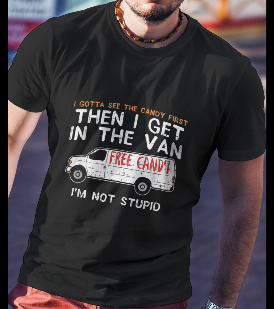 I Gotta See The Candy First Then I Get In The Van Free Candy I'm Not Stupid T-Shirt