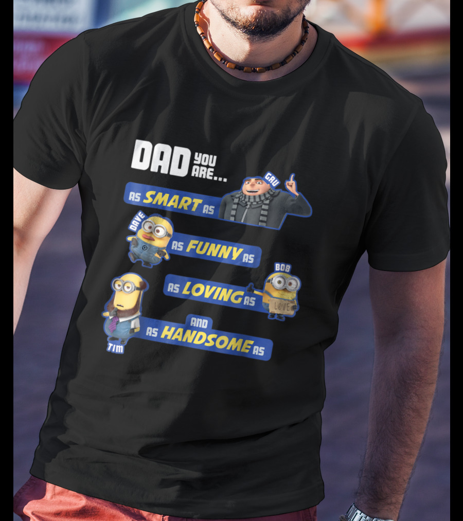 Dad You Are As Smart As Gru As Funny As Dave As Loving As Bob And As Handsome As Tim T-Shirt