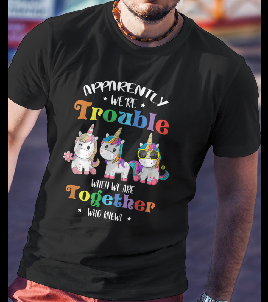 Apparently We're Trouble When We Are Together Unicorn Who Knew T-Shirt