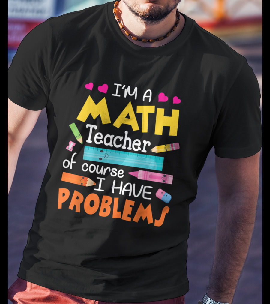 I'm A Math Teacher Math Teacher Of Course I Have Problems T-Shirt