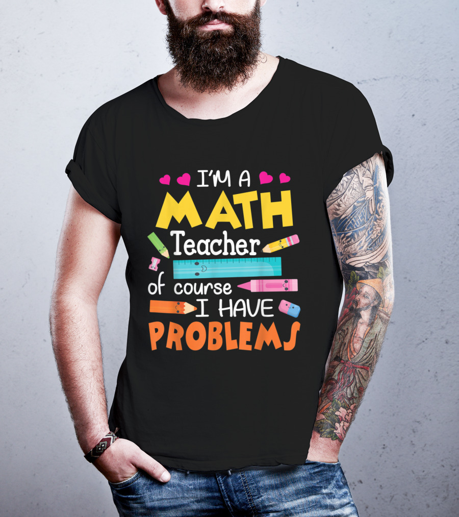 I'm A Math Teacher Math Teacher Of Course I Have Problems T-Shirt