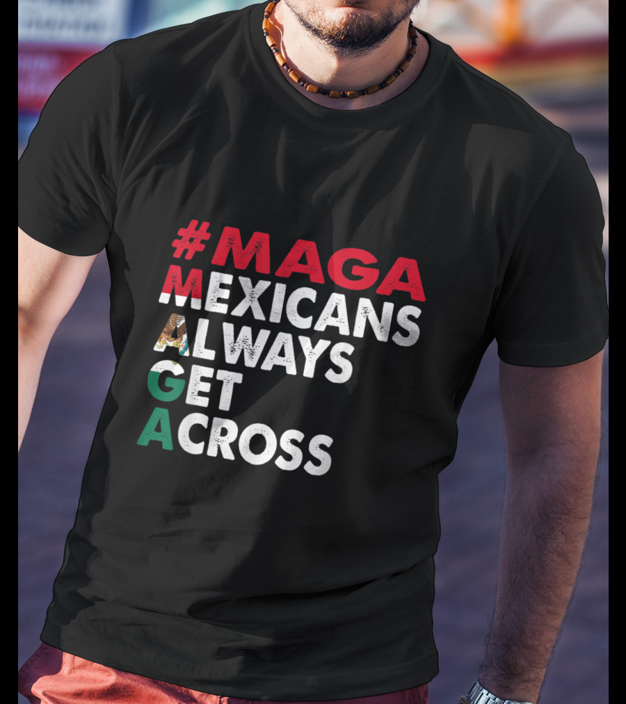 MAGA Mexicans Always Get Across T-Shirt