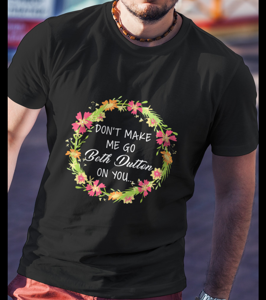 Don't Make Me Go Beth Dutton On You Flower Wreath T-Shirt