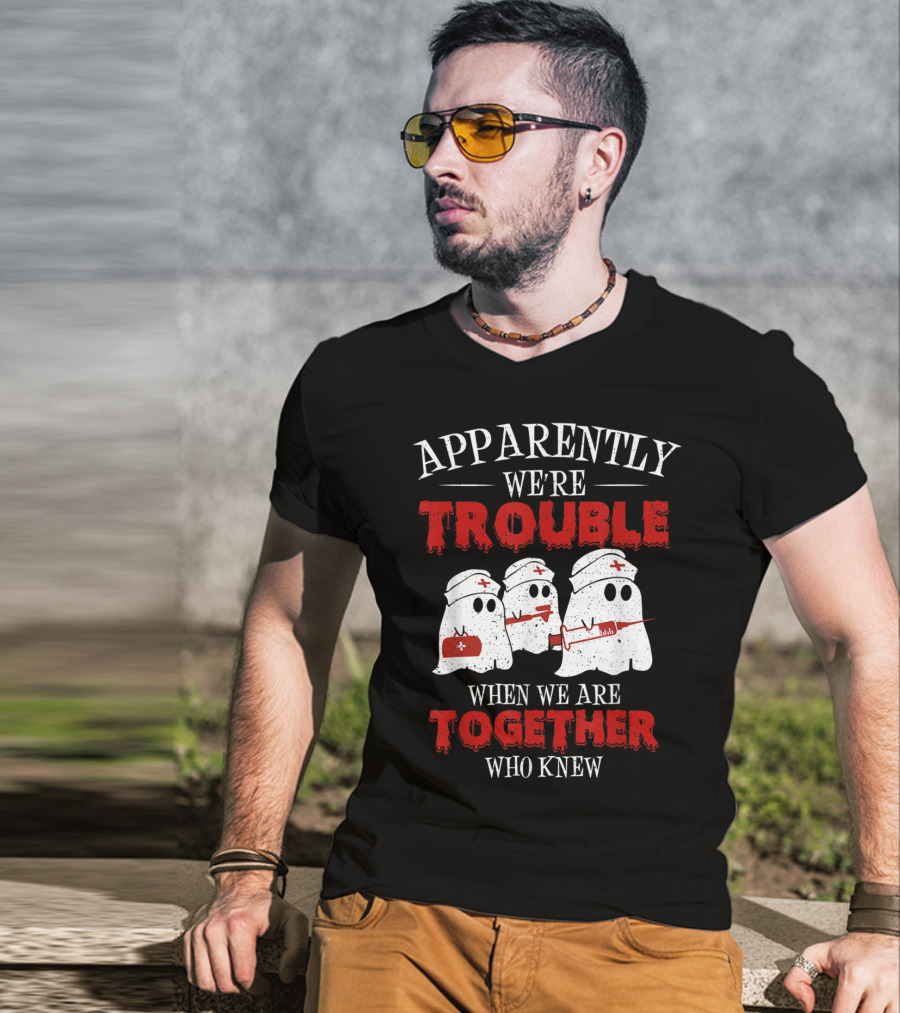 Apparently We're Trouble When We Are Together Ghost Nurse Who Knew T-Shirt