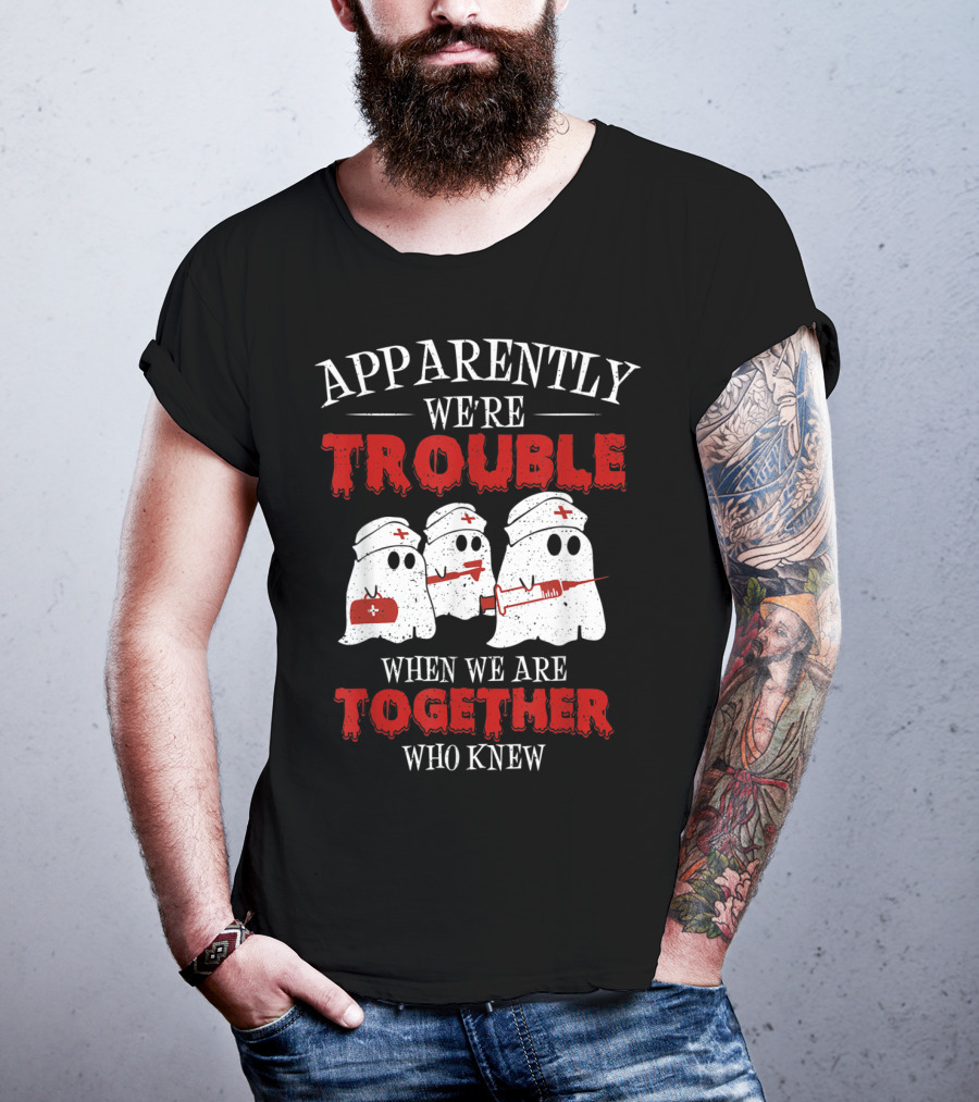 Apparently We're Trouble When We Are Together Ghost Nurse Who Knew T-Shirt