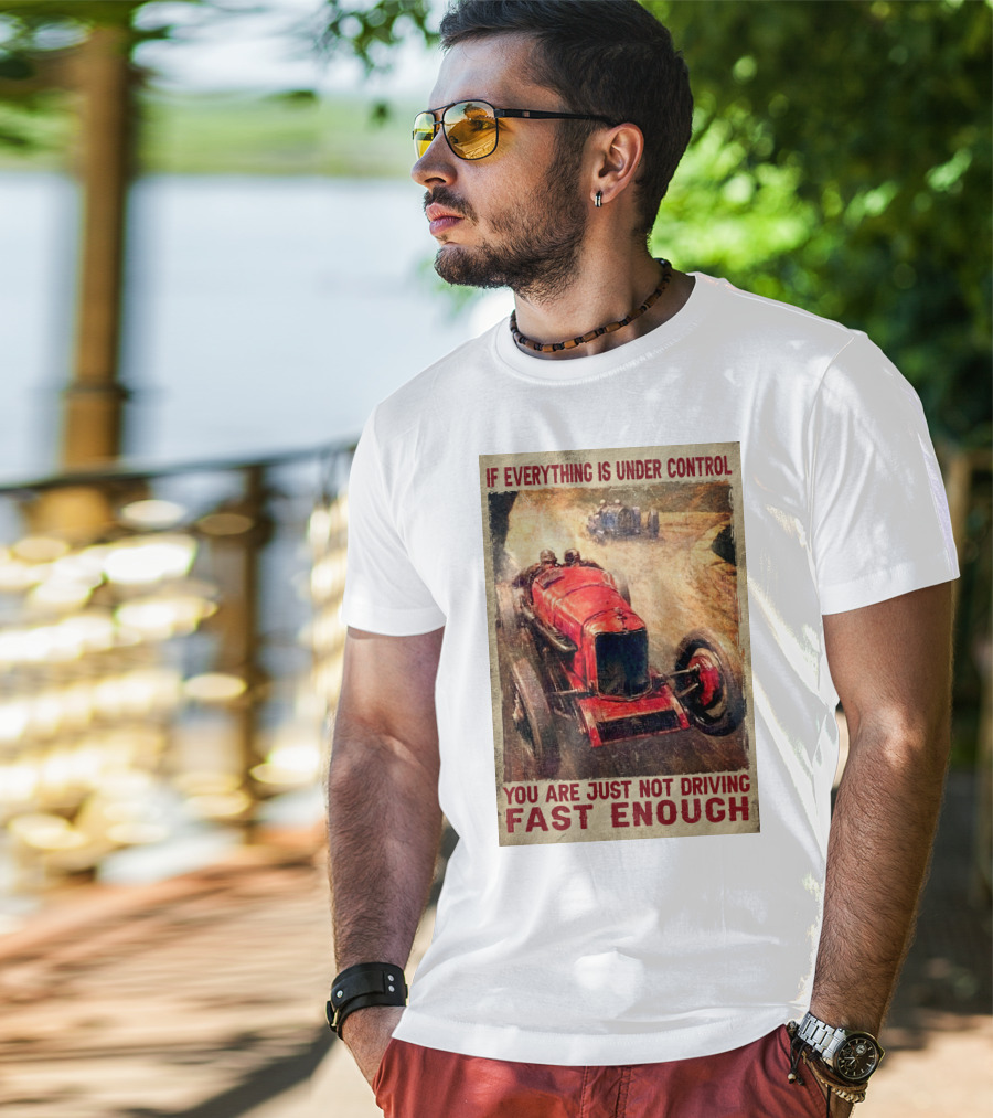 If Everything Is Under Control You Are Just Not Driving Fast Enough T-Shirt