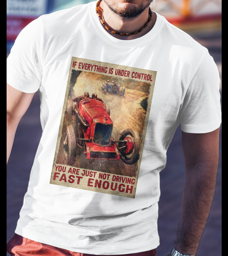 If Everything Is Under Control You Are Just Not Driving Fast Enough T-Shirt