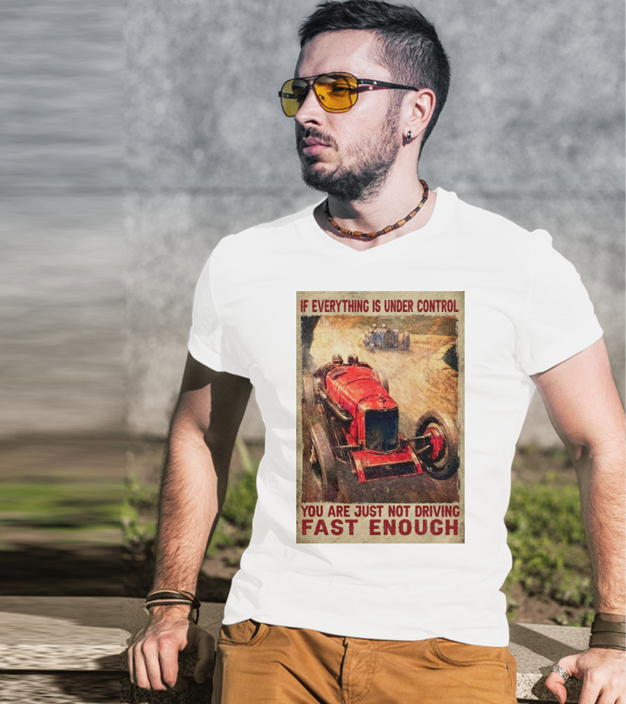 If Everything Is Under Control You Are Just Not Driving Fast Enough T-Shirt