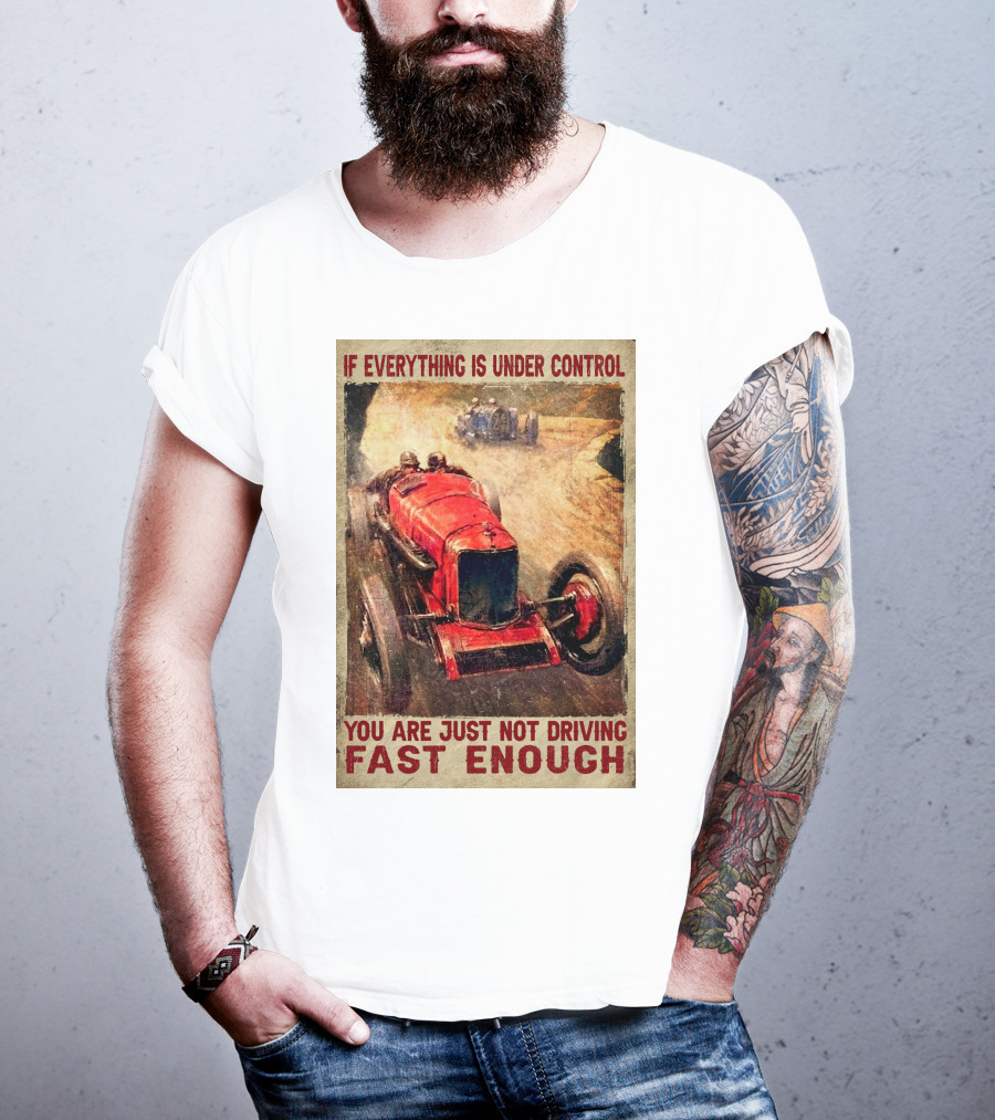 If Everything Is Under Control You Are Just Not Driving Fast Enough T-Shirt