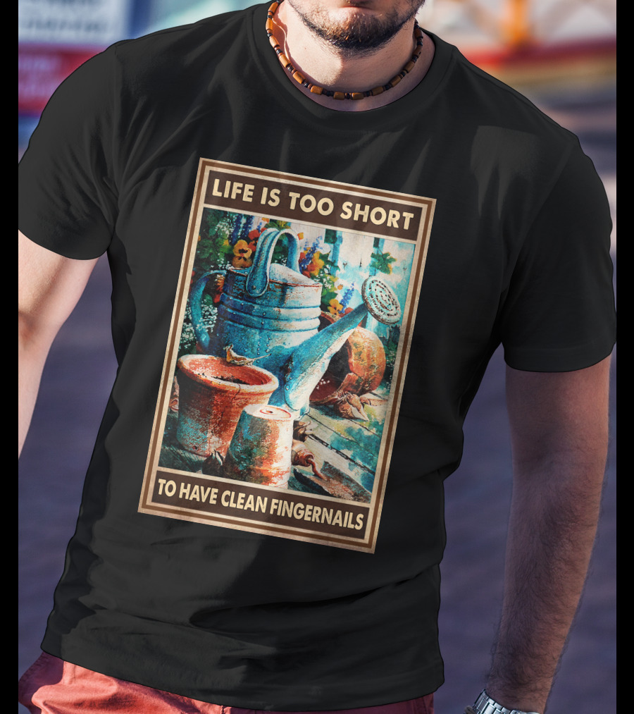 Life Is Too Short To Have Clean Fingernails Vintage Gardening Watering Can And Flower Pots T-Shirt