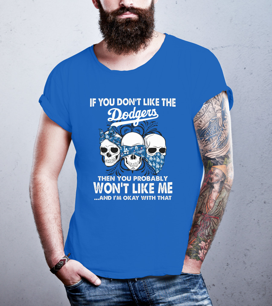 If You Don't Like The Dodgers Then You Probably Won't Like Me And I'm Okay With That T-Shirt