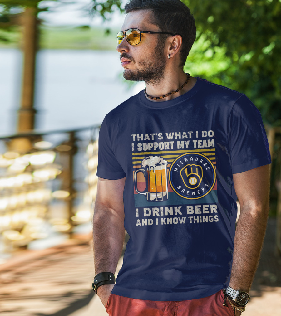 Milwaukee Brewers Support My Team I Drink Beer And I Know Things T-Shirt