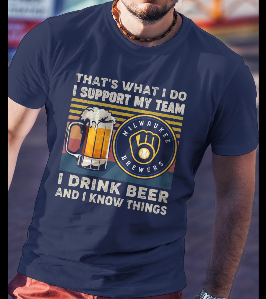 Milwaukee Brewers Support My Team I Drink Beer And I Know Things T-Shirt