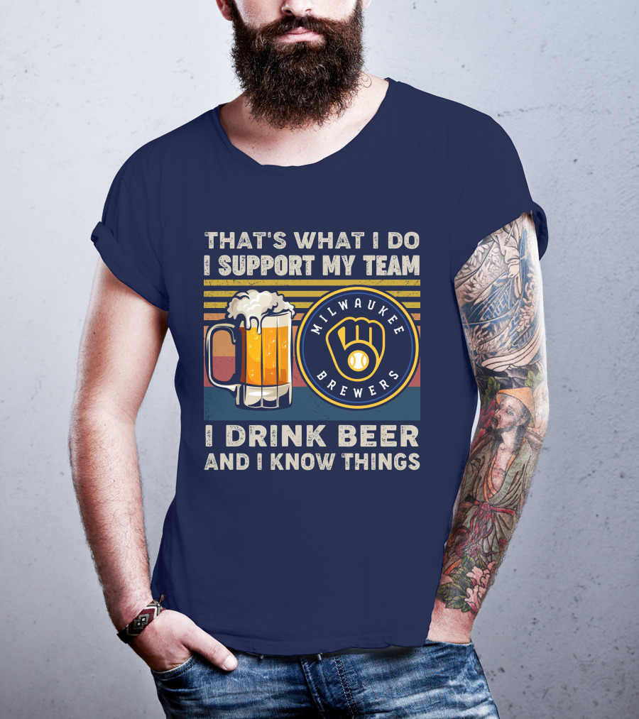 Milwaukee Brewers Support My Team I Drink Beer And I Know Things T-Shirt