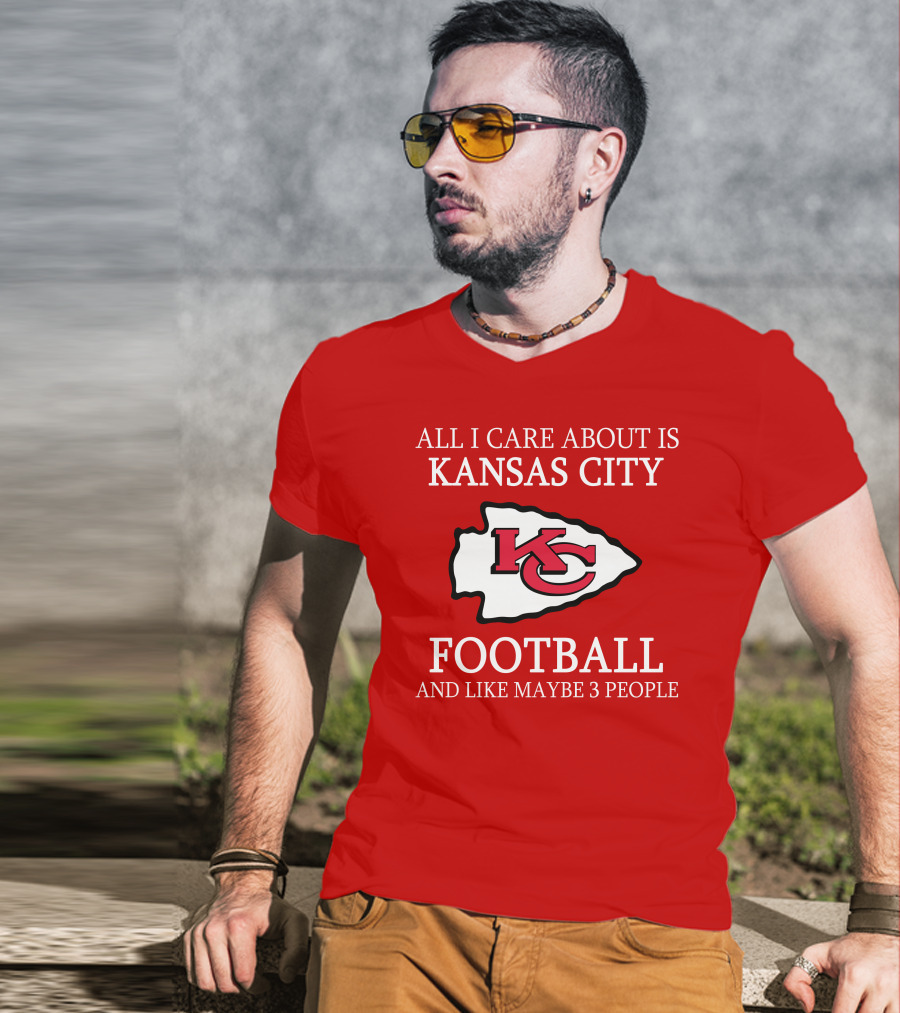 All I Care About Is Kansas City Football And Like Maybe 3 People Kc T-Shirt