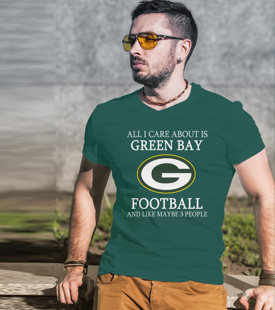 All I Care About Is Green Bay Football And Like Maybe 3 People T-Shirt