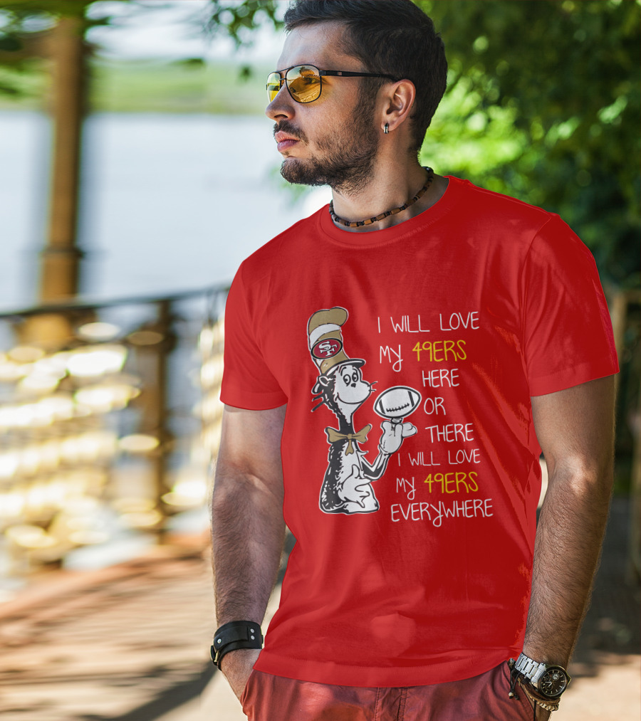 I Will Love My 49ers Here Or There Everywhere T-Shirt