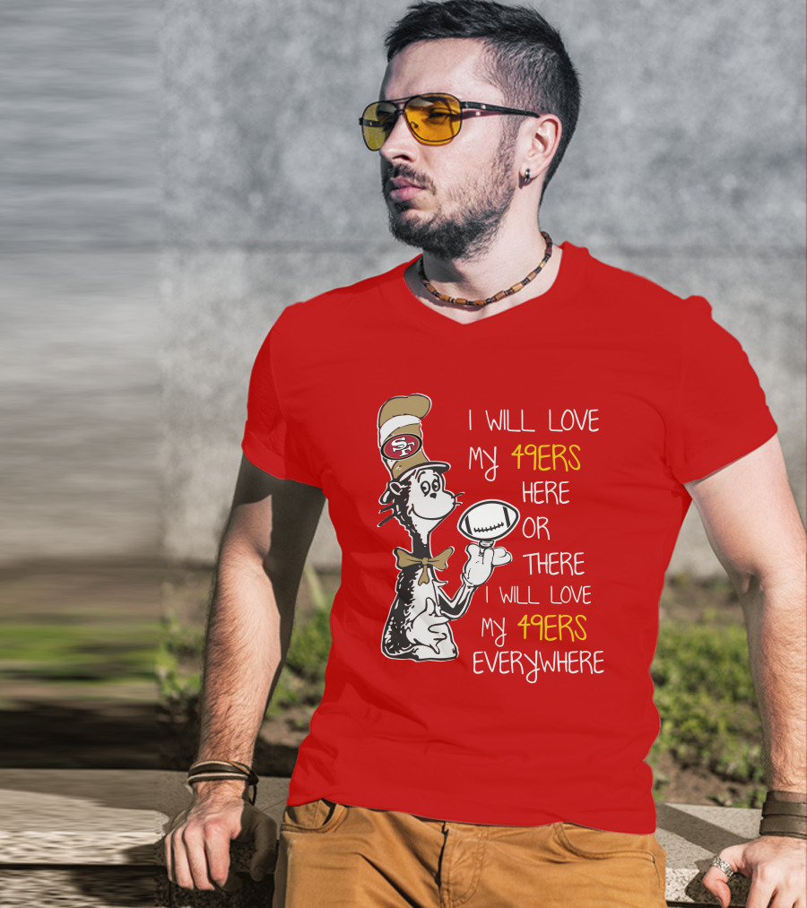 I Will Love My 49ers Here Or There Everywhere T-Shirt