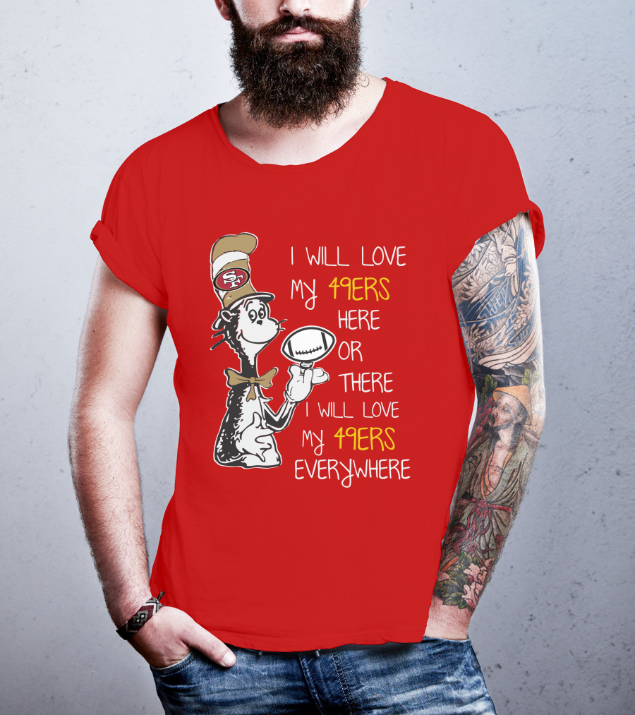 I Will Love My 49ers Here Or There Everywhere T-Shirt