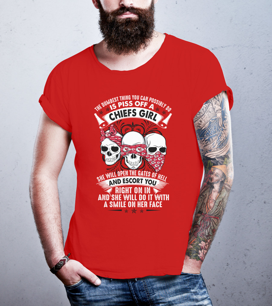 The Dumbest Thing You Can Possibly Do Is Piss Off A Chiefs Girl She Will Open The Gates Of Hell And Escort You Right On In And She Will Do It With A Smile On Her Face T-Shirt