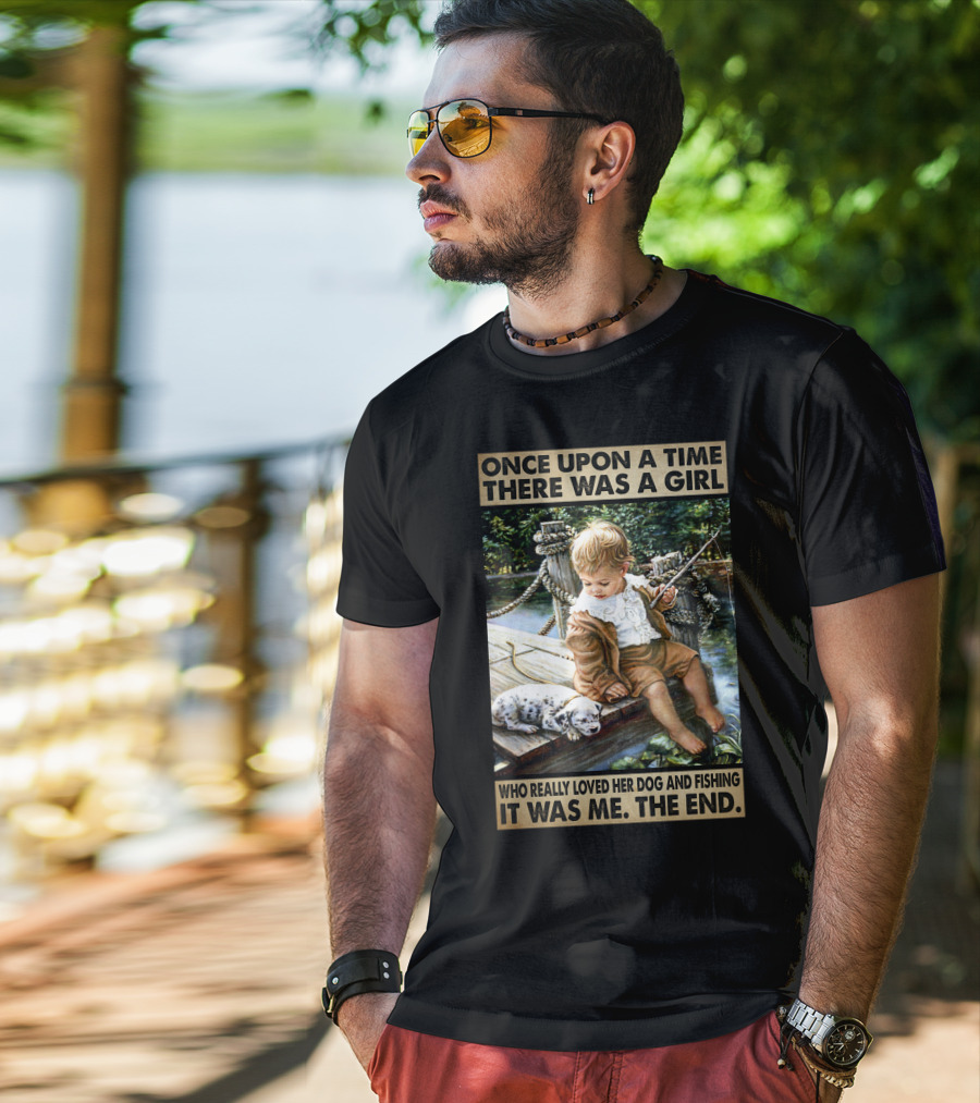 Once Upon A Time There Was A Girl Who Really Loved Her Dog And Fishing It Was Me The End T-Shirt