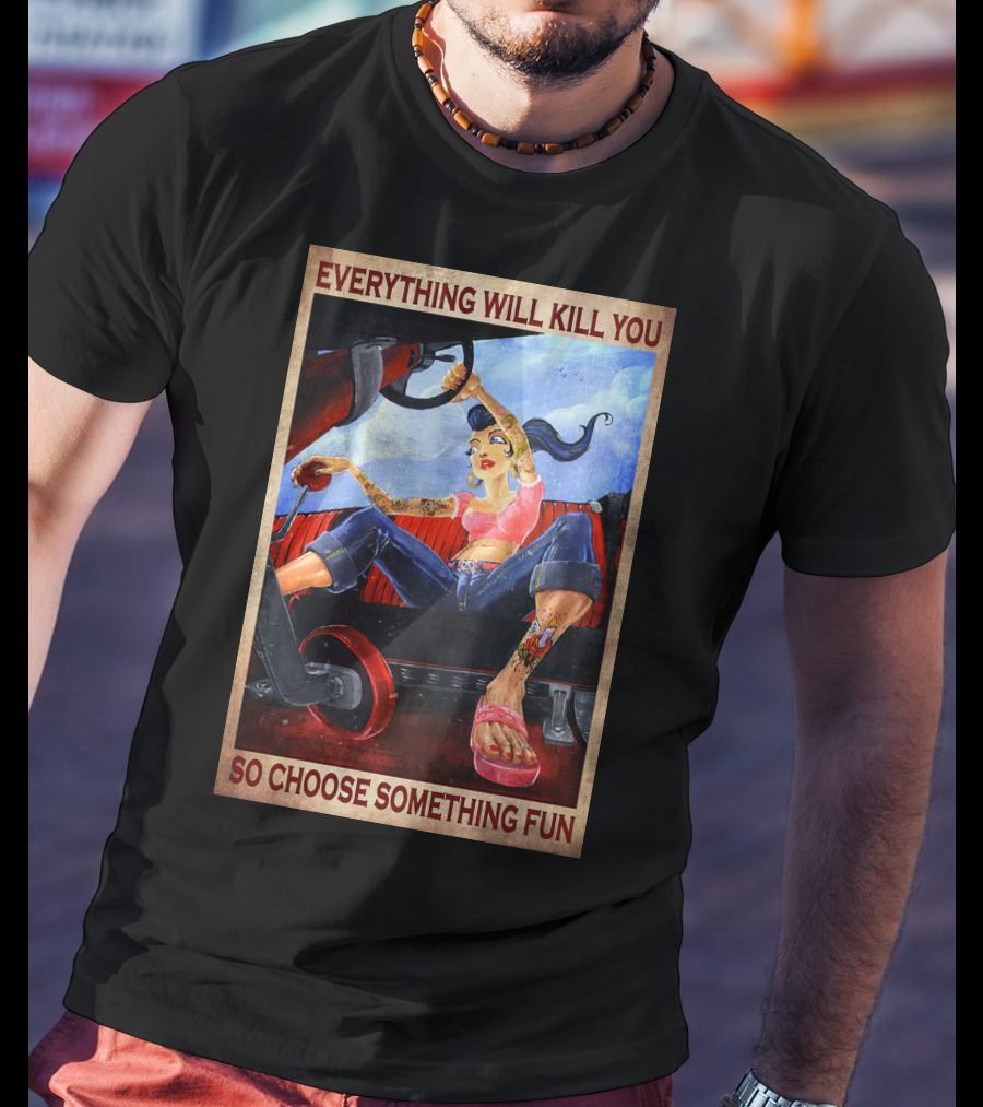 Everything Will Kill You So Choose Something Fun T-Shirt
