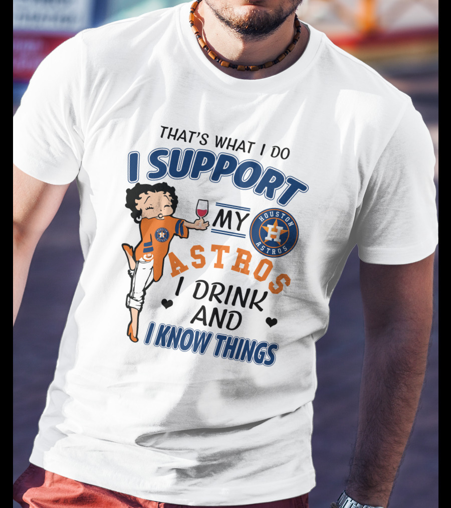 That's What I Do I Support My Houston Astros I Drink And I Know Things T-Shirt