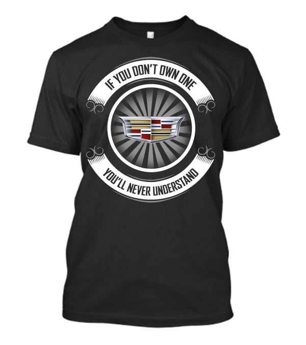 If You Don't Own One You'll Never Understand Cadillac T-Shirt