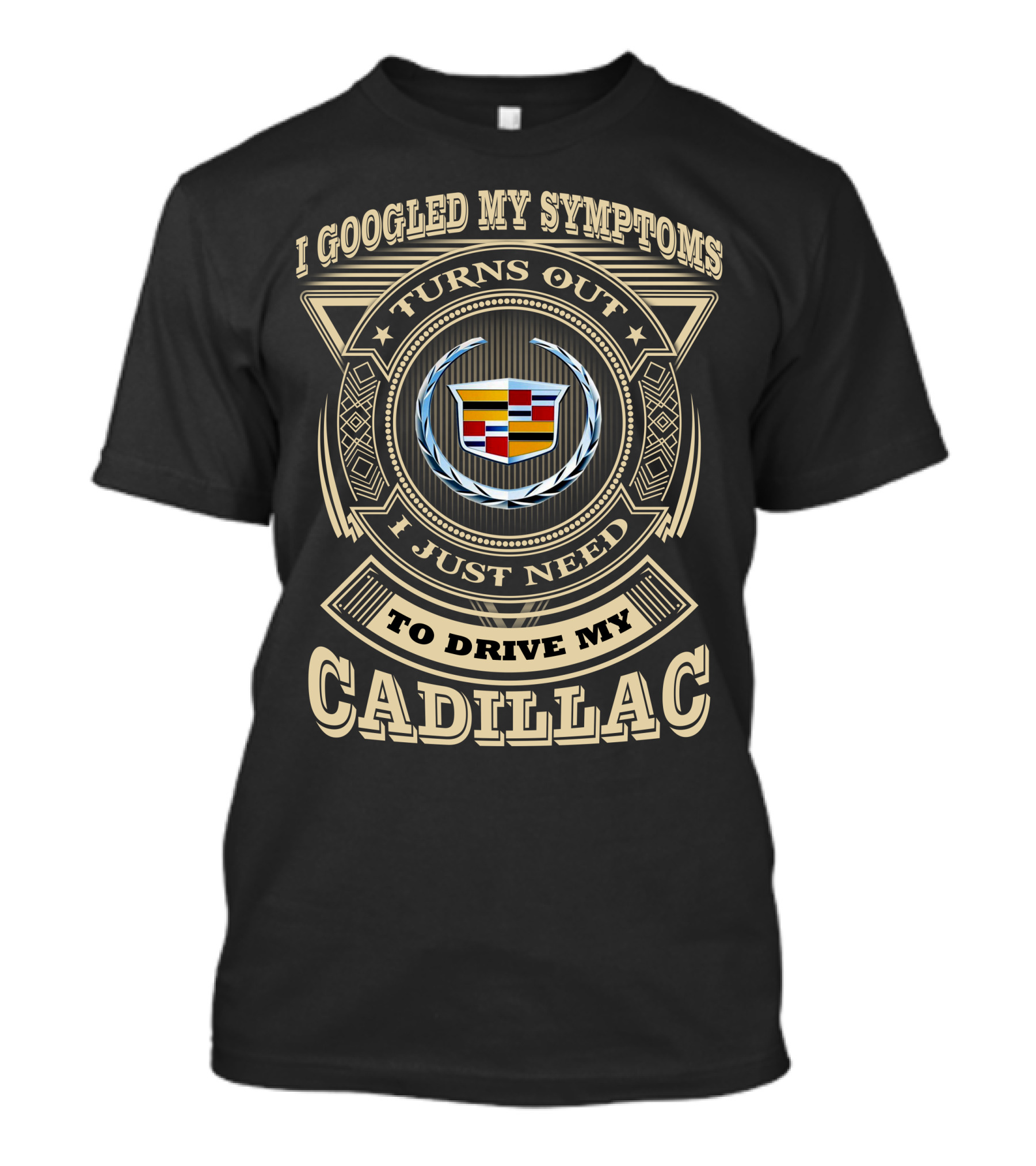 I Googled My Symptoms Turns Out I Just Need To Drive My Cadillac T-Shirt