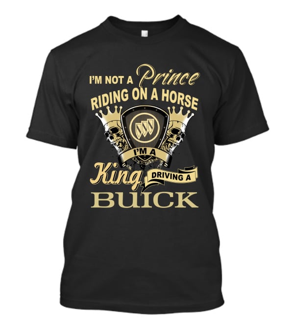 I'm Not A Prince Riding On A Horse I'm A King Driving A Buick T-Shirt